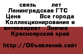 1.1) связь : 100 лет Ленинградская ГТС › Цена ­ 190 - Все города Коллекционирование и антиквариат » Значки   . Красноярский край